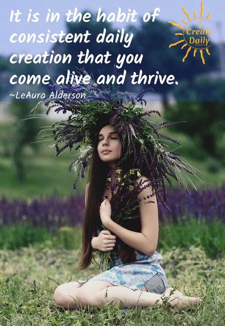 It is in the habit of consistent daily creation that you come alive and thrive.
~LeAura Alderson, cofounder-iCreateDaily.com® #ConsistencyQuote #PersistenceQuote #DailyCreation #DailyHabit #SuccessHabit #iCreateDaily
