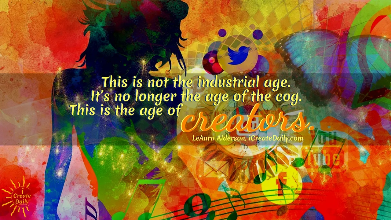 This is not the industrial age. It's no longer the age of the cog in the wheel of the system. This is the age of creators. ~LeAura Alderson, author, entrepreneur, cofounder-iCreateDaily #lifegoals #Dreams #Motivation #BucketLists #Ideas #Quotes #Money #IWant #Happy #ThingsToDo #Inspiration #Thoughts #Travel #Adventure #Fun #Friends #Awesome #People #Families #Heavens #RoadTrips #Wanderlust #Mottos #icreatedaily