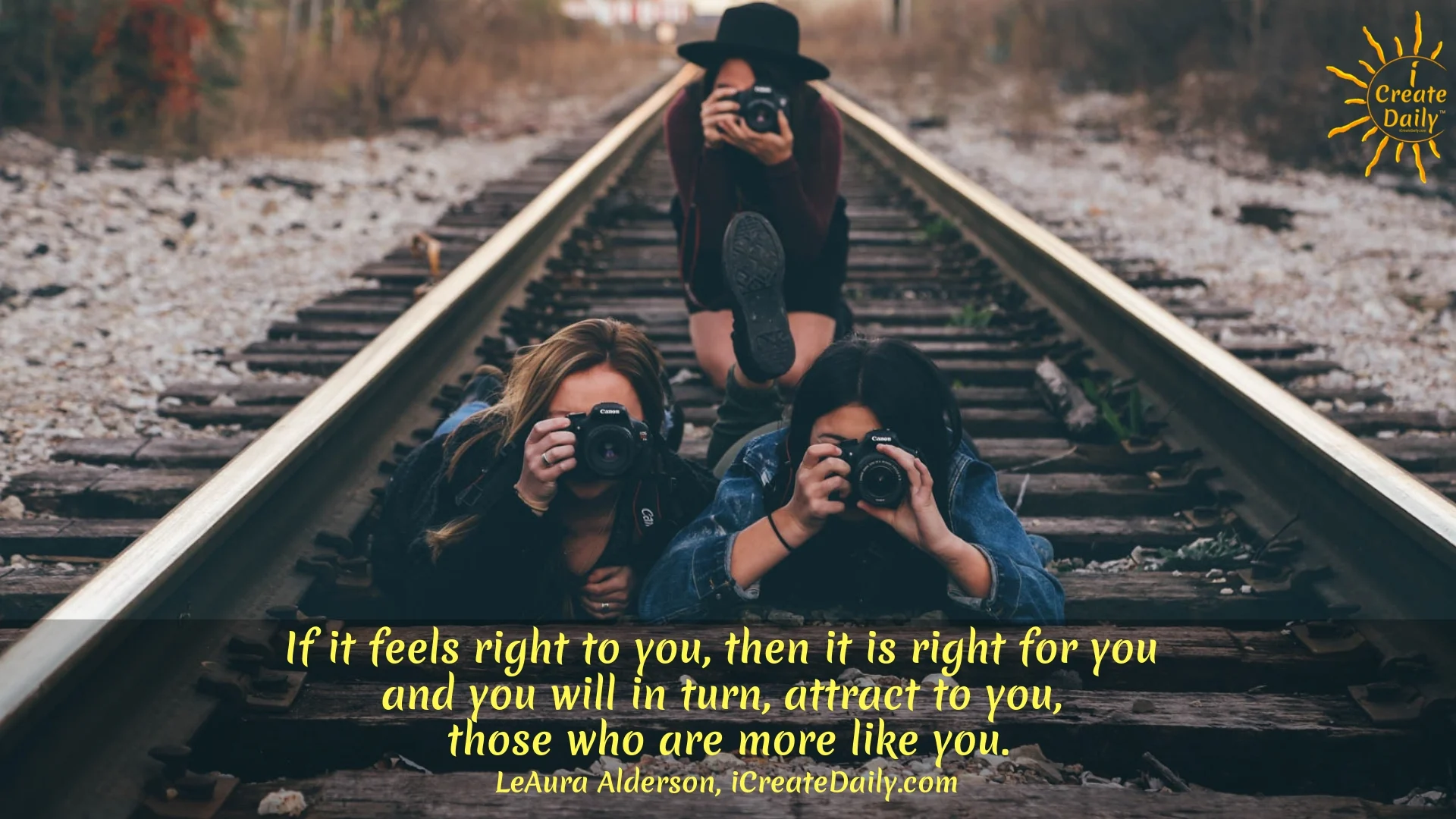 If it feels right to you, then it is right for you and you will in turn, attract to you, those who are more like you. ~LeAura Alderson, author, entrepreneur, cofounder-iCreateDaily #Quotes #Inspiration #Ideas #Art #Writing #Photography #Design #Projects #Drawings #Exercises #Business #Aesthetic #Lettering #Thinking #Journal #Gifts #Decor #Illustration #Home #icreatedaily #Poster #Images #Marketing #Portfolio #poetry