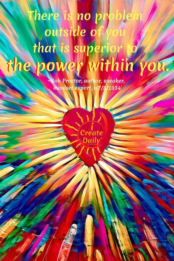 QUOTE: There is no problem outside of you that is superior to the power within you. ~Bob Proctor, Bright Painted Heart - Image by Marek Studzinski from Pixabay