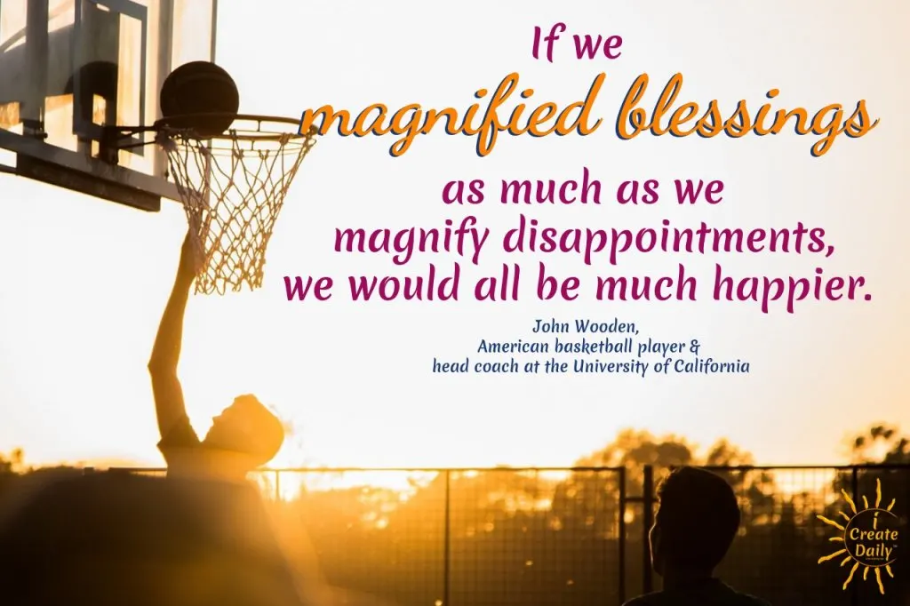 John Wooden quote: "If we magnified blessings a much as we magnify disappointments, we would all be much happier." #BlessingQuote #GratitudeQuote #JohnWoodenQuote 