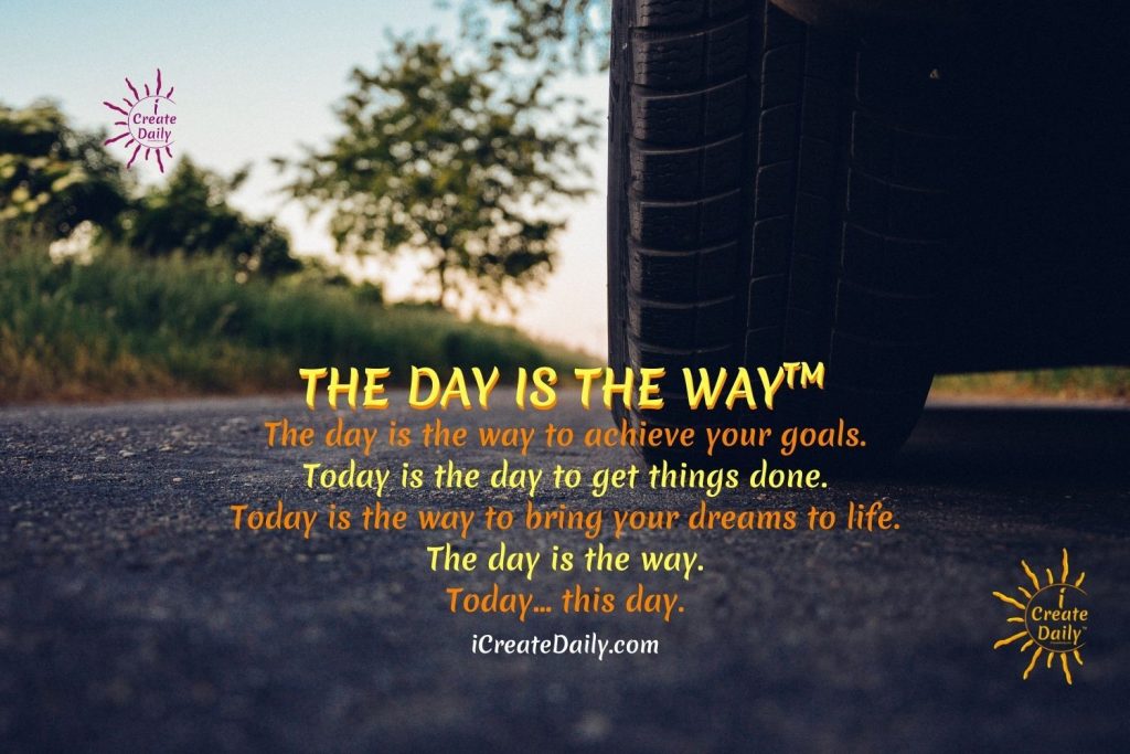 THE DAY IS THE WAY™ The day is the way to achieve your goals. Today is the day to get things done. Today is the way to bring your dreams to life. The day is the way. Today... this day. iCreateDaily.com® #90DayGoalsJournal #GoalsMeme #AchieveYourGoals #GoalSetting #iCreateDaily #TheDayIsTheWay #MakeTodayCount #GoalSettingMeme
