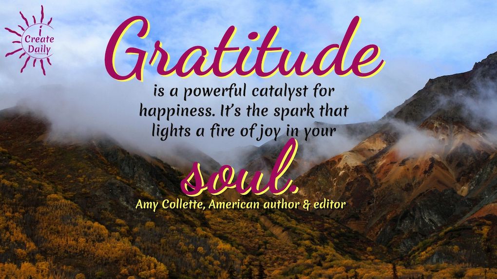 GRATITUDE QUOTES: Gratitude is a powerful catalyst for happiness. It’s the spark that lights a fire of joy in your soul. ~Amy Collette, American author & editor #GratitudeQuotes #Mindset #Inspiration #happinessQuote #Attitude #Positivity #iCreateDaily