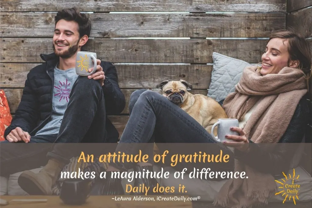 An attitude of gratitude makes a magnitude of difference. Daily does it. ~LeAura Alderson, iCreateDaily.com® #GratitudeQuote #Attitude #PersonalDevelopment #BenefitsOfGratitude #iCreateDaily