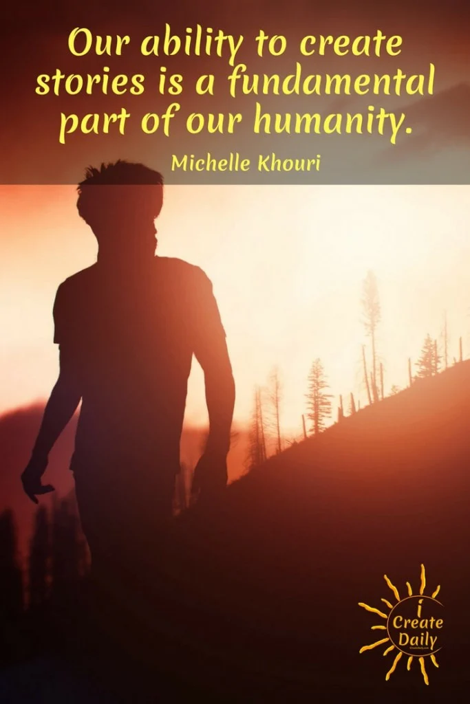“Our ability to create stories is a fundamental part of our humanity.” ~ Michelle Khouri  